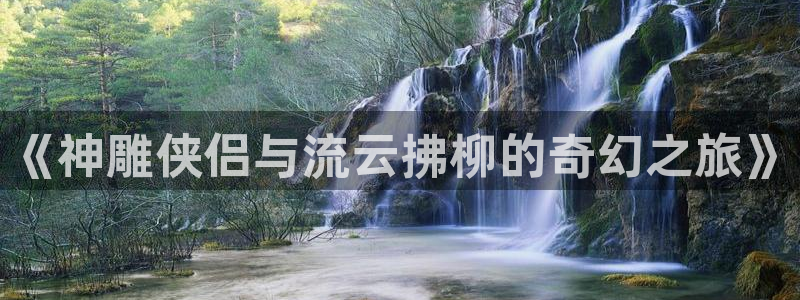 女神漫画观看：《神雕侠侣与流云拂柳的奇幻之旅》