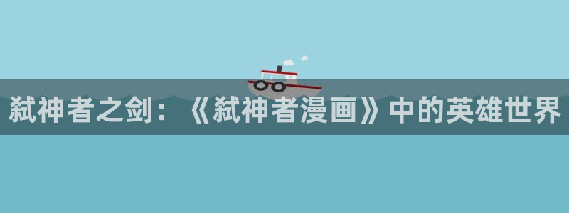 韩漫女神漫画网免费阅读：弑神者之剑：《弑神者漫画》中的英雄世界